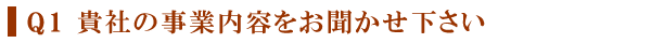 Q１ 貴社の事業内容をお聞かせ下さい