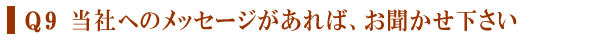 Q９　当社へのメッセージがあれば、お聞かせ下さい