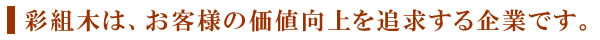 彩組木は、お客様の価値向上を追求する企業です。