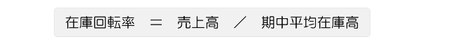 在庫回転率　＝　売上高　／　期中平均在庫高